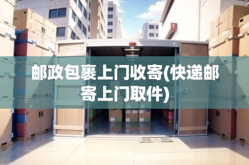 郵政包裹上門收寄(快遞郵寄上門取件) 郵政包裹上門收寄(快遞郵寄上門取件)