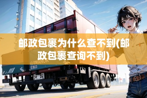 郵政包裹為什么查不到(郵政包裹查詢不到) 郵政包裹為什么查不到(郵政包裹查詢不到)