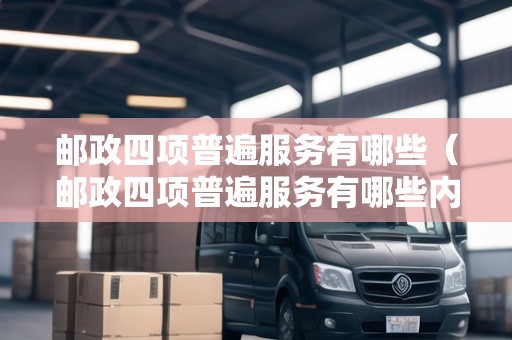 郵政四項(xiàng)普遍服務(wù)有哪些（郵政四項(xiàng)普遍服務(wù)有哪些內(nèi)容）