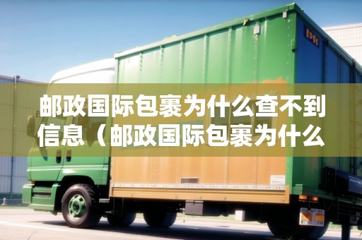 郵政國(guó)際包裹為什么查不到信息（郵政國(guó)際包裹為什么查不到信息了）