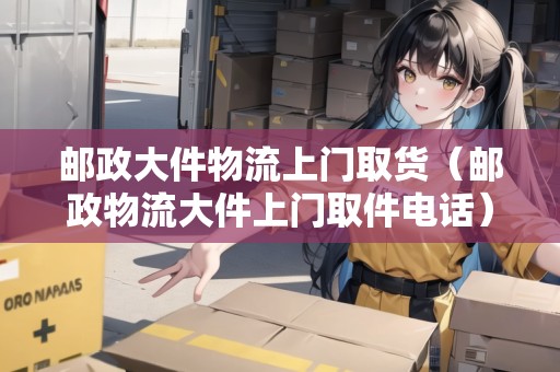 郵政大件物流上門取貨(郵政物流大件上門取件電話) 郵政大件物流上門取貨(郵政物流大件上門取件電話)