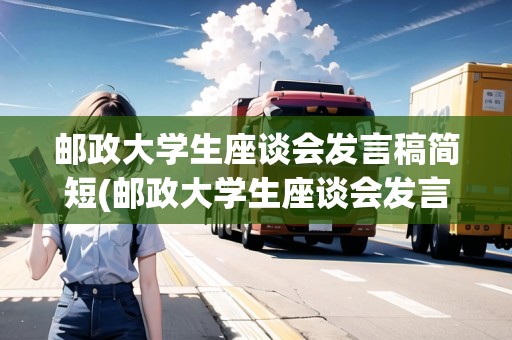 郵政大學(xué)生座談會(huì)發(fā)言稿簡短(郵政大學(xué)生座談會(huì)發(fā)言稿)