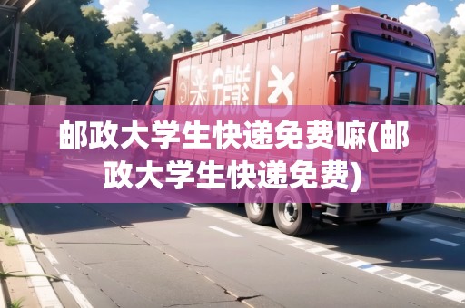 郵政大學(xué)生快遞免費(fèi)嘛(郵政大學(xué)生快遞免費(fèi))