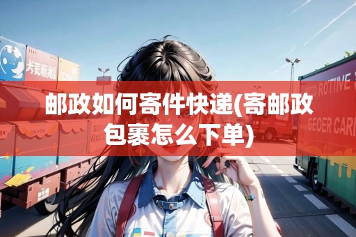 詳細閱讀:郵政如何寄件快遞(寄郵政包裹怎么下單) 郵政如何寄件快遞(寄郵政包裹怎么下單)