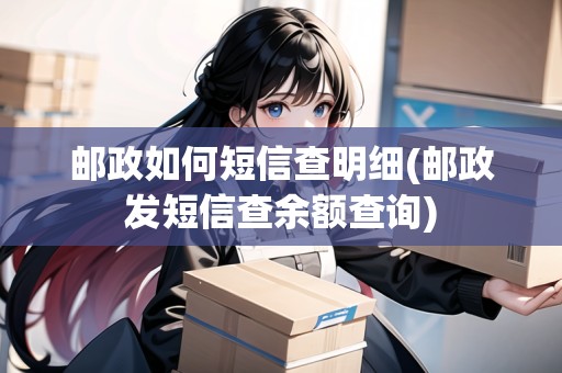 郵政如何短信查明細(xì)(郵政發(fā)短信查余額查詢)