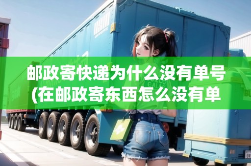郵政寄快遞為什么沒有單號(在郵政寄東西怎么沒有單號)