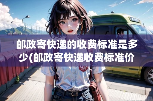 郵政寄快遞的收費標(biāo)準(zhǔn)是多少(郵政寄快遞收費標(biāo)準(zhǔn)價格表)