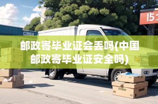 郵政寄畢業(yè)證會(huì)丟嗎(中國郵政寄畢業(yè)證安全嗎)