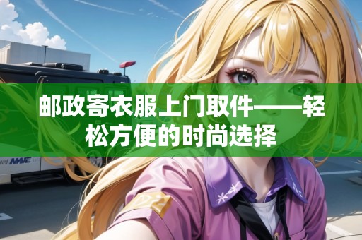 郵政寄衣服上門取件——輕松方便的時(shí)尚選擇