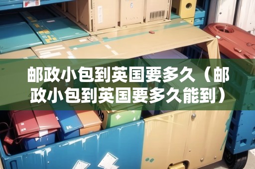 郵政小包到英國要多久（郵政小包到英國要多久能到）
