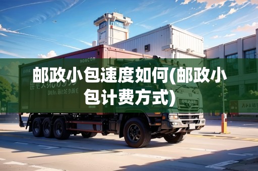 郵政小包速度如何(郵政小包計費方式)