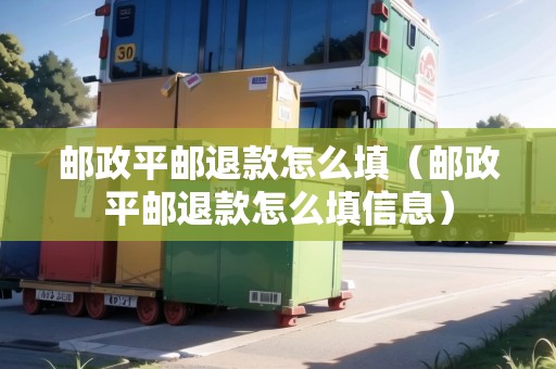 郵政平郵退款怎么填（郵政平郵退款怎么填信息）