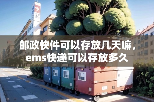 郵政快件可以存放幾天嘛，ems快遞可以存放多久