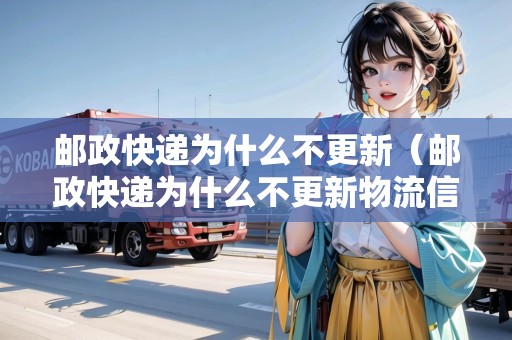 郵政快遞為什么不更新（郵政快遞為什么不更新物流信息）