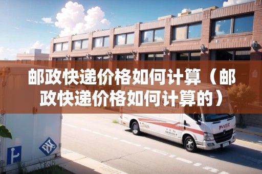郵政快遞價格如何計算（郵政快遞價格如何計算的）