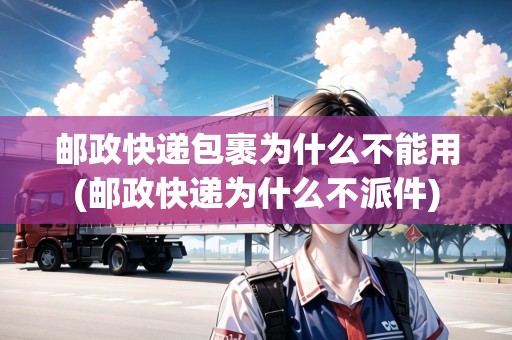 郵政快遞包裹為什么不能用(郵政快遞為什么不派件) 郵政快遞包裹為什么不能用(郵政快遞為什么不派件)
