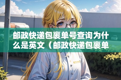 郵政快遞包裹單號(hào)查詢?yōu)槭裁词怯⑽模ㄠ]政快遞包裹單號(hào)查詢?yōu)槭裁词怯⑽牡模? title=