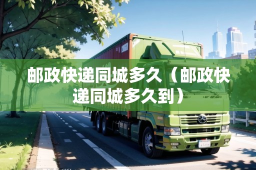郵政快遞同城多久（郵政快遞同城多久到）