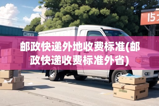 郵政快遞外地收費(fèi)標(biāo)準(zhǔn)(郵政快遞收費(fèi)標(biāo)準(zhǔn)外省)
