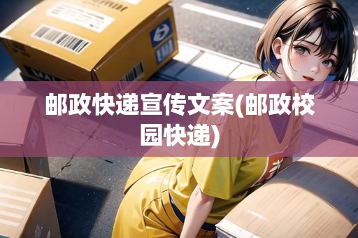 郵政快遞宣傳文案(郵政校園快遞)