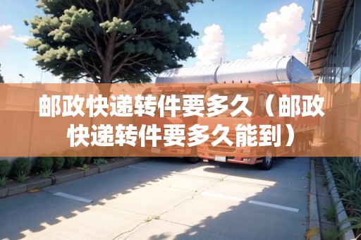 郵政快遞轉件要多久（郵政快遞轉件要多久能到）
