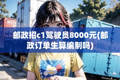 郵政招c1駕駛員8000元(郵政訂單生算編制嗎)
