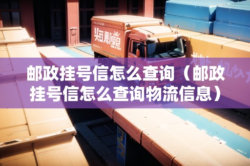 郵政掛號信怎么查詢（郵政掛號信怎么查詢物流信息）