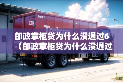 郵政掌柜貸為什么沒通過6（郵政掌柜貸為什么沒通過60天審核）