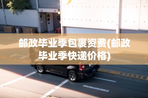 郵政畢業(yè)季包裹資費(fèi)(郵政畢業(yè)季快遞價(jià)格) 郵政畢業(yè)季包裹資費(fèi)(郵政畢業(yè)季快遞價(jià)格)