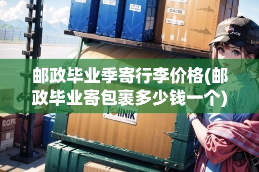 郵政畢業(yè)季寄行李價格(郵政畢業(yè)寄包裹多少錢一個)