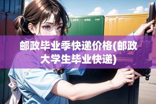 郵政畢業(yè)季快遞價(jià)格(郵政大學(xué)生畢業(yè)快遞) 郵政畢業(yè)季快遞價(jià)格(郵政大學(xué)生畢業(yè)快遞)