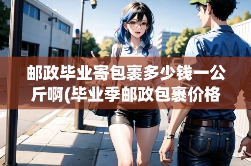 郵政畢業(yè)寄包裹多少錢一公斤啊(畢業(yè)季郵政包裹價(jià)格) 郵政畢業(yè)寄包裹多少錢一公斤啊(畢業(yè)季郵政包裹價(jià)格)