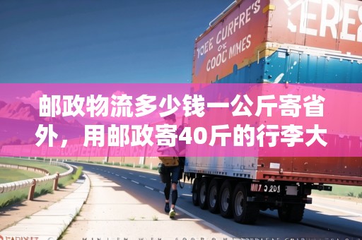 郵政物流多少錢(qián)一公斤寄省外，用郵政寄40斤的行李大概多少錢(qián)