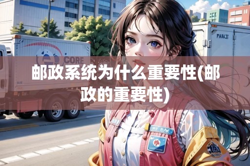 郵政系統(tǒng)為什么重要性(郵政的重要性)