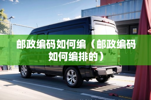 郵政編碼如何編（郵政編碼如何編排的）