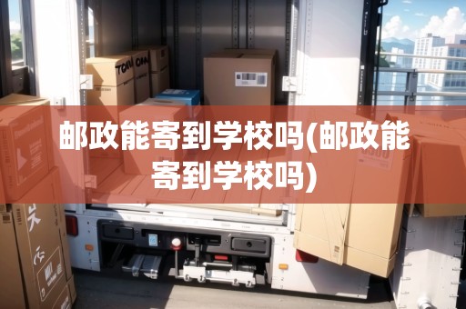 郵政能寄到學(xué)校嗎(郵政能寄到學(xué)校嗎)