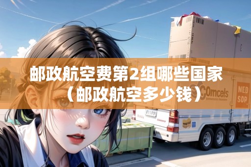 郵政航空費(fèi)第2組哪些國(guó)家（郵政航空多少錢）