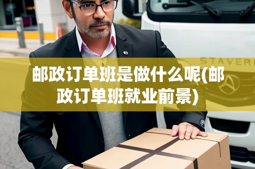 郵政訂單班是做什么呢(郵政訂單班就業(yè)前景)