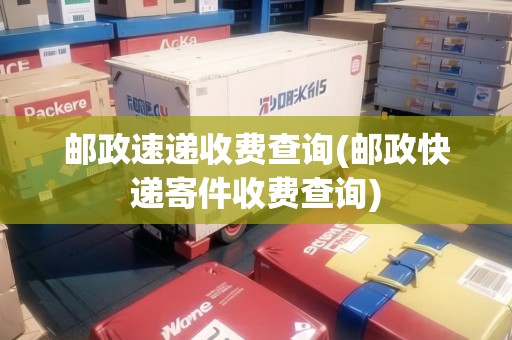 郵政速遞收費(fèi)查詢(郵政快遞寄件收費(fèi)查詢)