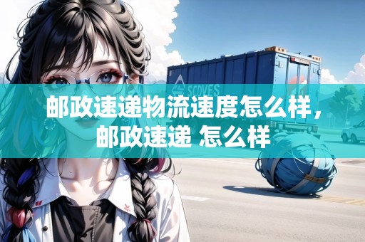 郵政速遞物流速度怎么樣，郵政速遞 怎么樣