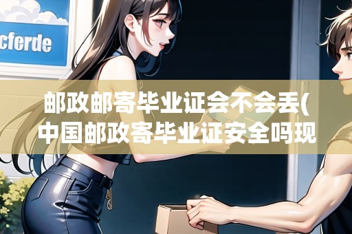 郵政郵寄畢業(yè)證會不會丟(中國郵政寄畢業(yè)證安全嗎現在) 郵政郵寄畢業(yè)證會不會丟(中國郵政寄畢業(yè)證安全嗎現在)