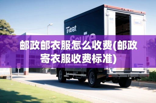 郵政郵衣服怎么收費(fèi)(郵政寄衣服收費(fèi)標(biāo)準(zhǔn))