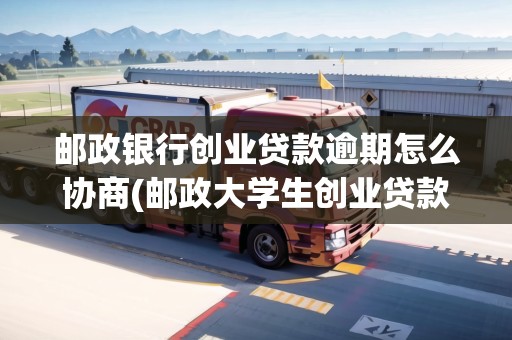 郵政銀行創(chuàng)業(yè)貸款逾期怎么協(xié)商(郵政大學(xué)生創(chuàng)業(yè)貸款條件)