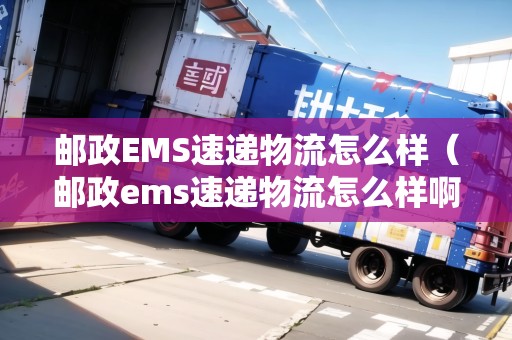 郵政EMS速遞物流怎么樣(郵政ems速遞物流怎么樣?。? title=