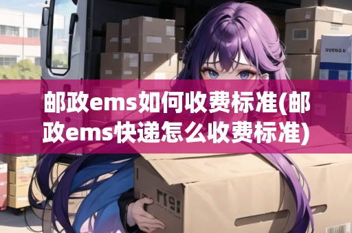 郵政ems如何收費(fèi)標(biāo)準(zhǔn)(郵政ems快遞怎么收費(fèi)標(biāo)準(zhǔn)) 郵政ems如何收費(fèi)標(biāo)準(zhǔn)(郵政ems快遞怎么收費(fèi)標(biāo)準(zhǔn))