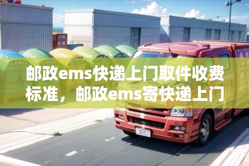 郵政ems快遞上門取件收費(fèi)標(biāo)準(zhǔn)，郵政ems寄快遞上門取件要錢嗎