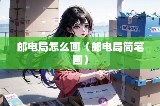 郵電局怎么畫（郵電局簡筆畫）
