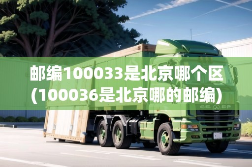 郵編100033是北京哪個(gè)區(qū)(100036是北京哪的郵編)