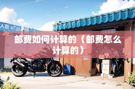 郵費(fèi)如何計(jì)算的（郵費(fèi)怎么計(jì)算的）