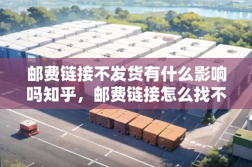 郵費(fèi)鏈接不發(fā)貨有什么影響嗎知乎，郵費(fèi)鏈接怎么找不到